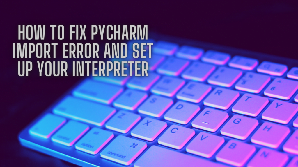 how-to-fix-pycharm-import-error-and-set-up-your-interpreter-a