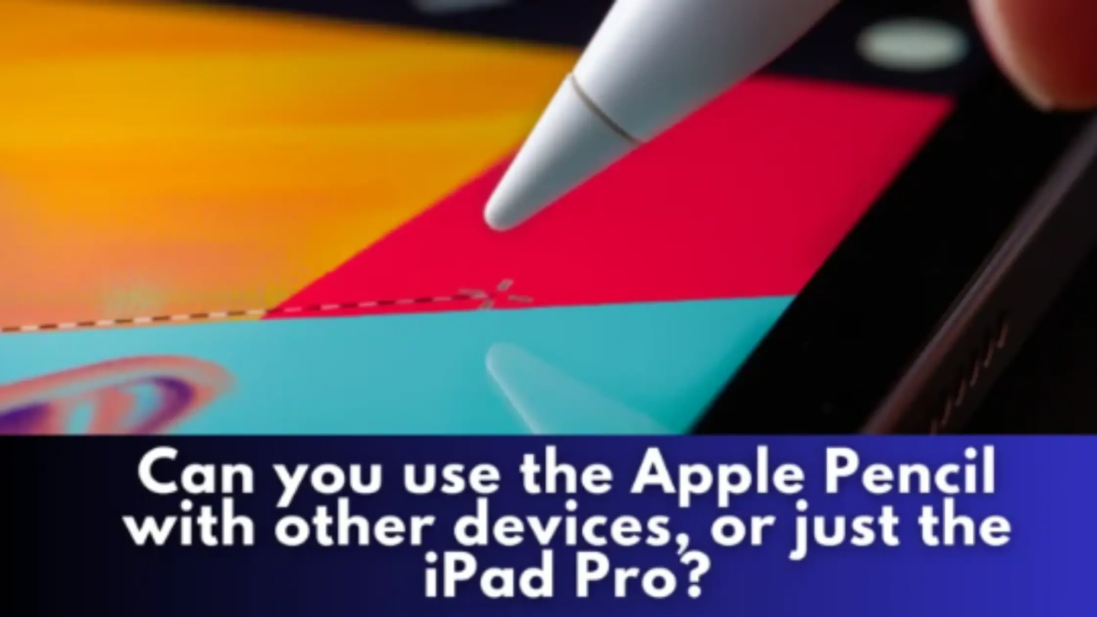 can-you-use-the-apple-pencil-with-other-devices-or-just-the-ipad-pro